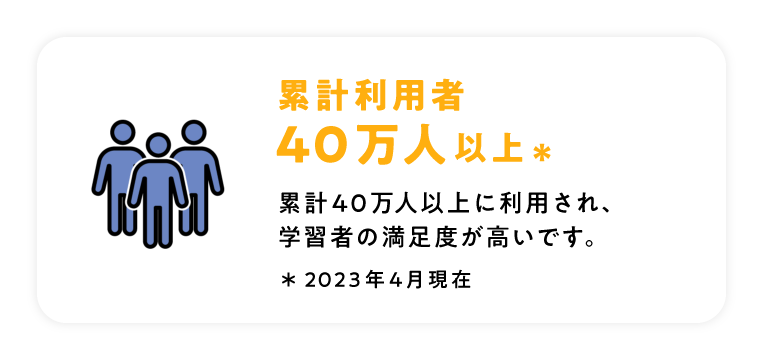 累計利用者40万人以上 / 累計40万人以上に利用され、学習者の満足度が高いです。2023年4月現在